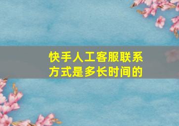 快手人工客服联系方式是多长时间的