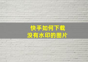 快手如何下载没有水印的图片