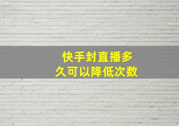 快手封直播多久可以降低次数