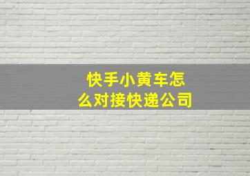 快手小黄车怎么对接快递公司