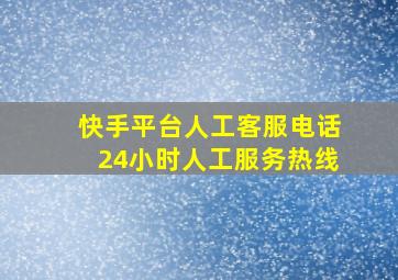 快手平台人工客服电话24小时人工服务热线