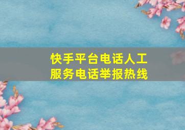 快手平台电话人工服务电话举报热线