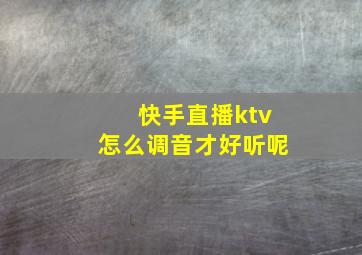 快手直播ktv怎么调音才好听呢