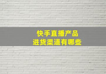 快手直播产品进货渠道有哪些