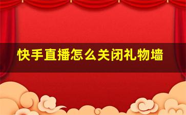 快手直播怎么关闭礼物墙