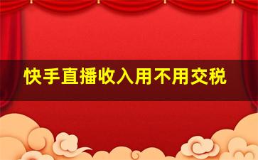 快手直播收入用不用交税