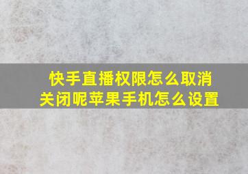 快手直播权限怎么取消关闭呢苹果手机怎么设置