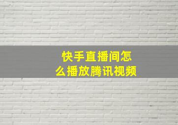 快手直播间怎么播放腾讯视频