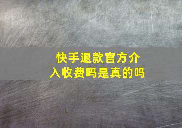 快手退款官方介入收费吗是真的吗