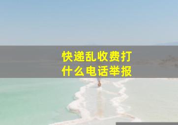 快递乱收费打什么电话举报