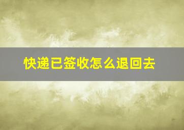 快递已签收怎么退回去