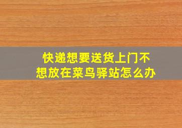 快递想要送货上门不想放在菜鸟驿站怎么办