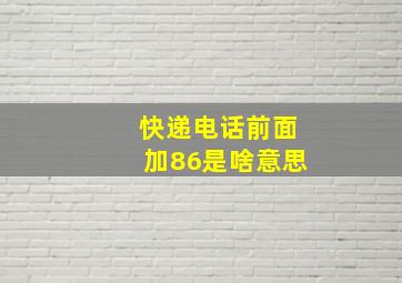 快递电话前面加86是啥意思