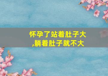 怀孕了站着肚子大,躺着肚子就不大