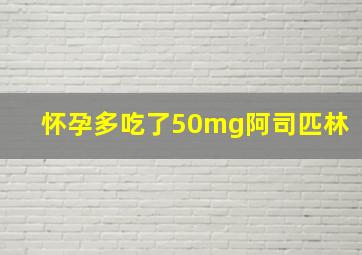 怀孕多吃了50mg阿司匹林