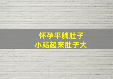 怀孕平躺肚子小站起来肚子大