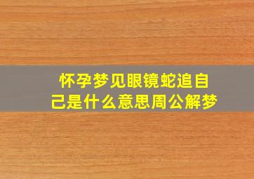 怀孕梦见眼镜蛇追自己是什么意思周公解梦