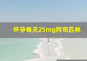 怀孕每天25mg阿司匹林