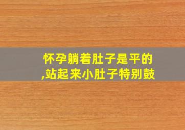 怀孕躺着肚子是平的,站起来小肚子特别鼓