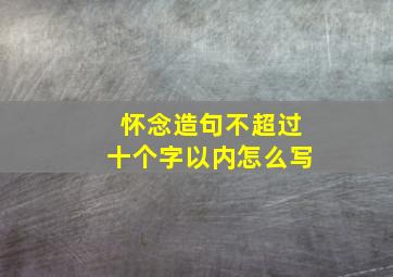 怀念造句不超过十个字以内怎么写