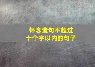 怀念造句不超过十个字以内的句子