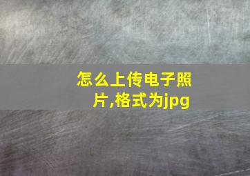 怎么上传电子照片,格式为jpg