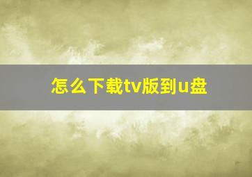 怎么下载tv版到u盘