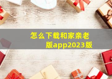 怎么下载和家亲老版app2023版