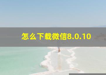 怎么下载微信8.0.10