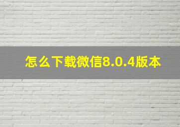 怎么下载微信8.0.4版本