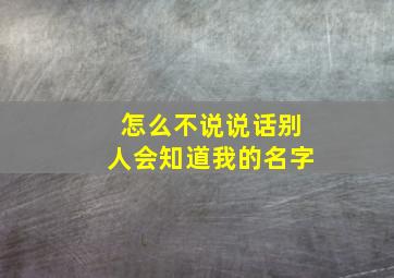 怎么不说说话别人会知道我的名字