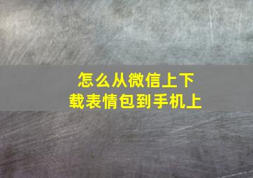 怎么从微信上下载表情包到手机上