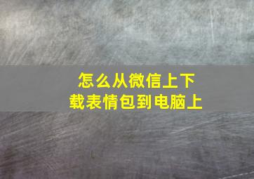 怎么从微信上下载表情包到电脑上