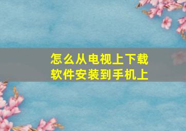 怎么从电视上下载软件安装到手机上