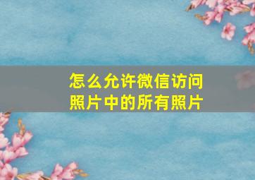 怎么允许微信访问照片中的所有照片