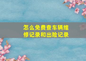 怎么免费查车辆维修记录和出险记录