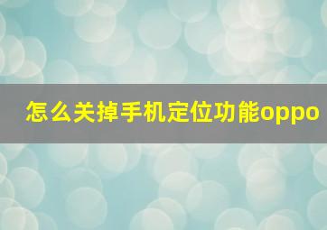 怎么关掉手机定位功能oppo