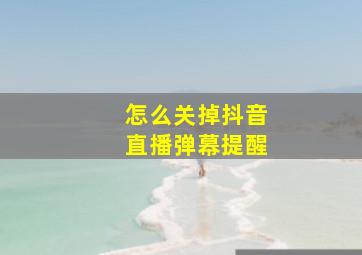 怎么关掉抖音直播弹幕提醒