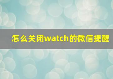 怎么关闭watch的微信提醒