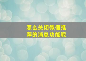 怎么关闭微信推荐的消息功能呢