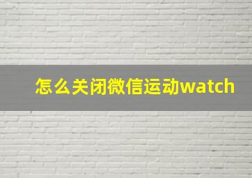 怎么关闭微信运动watch