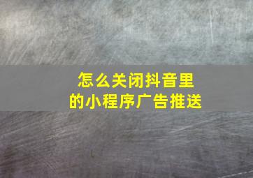 怎么关闭抖音里的小程序广告推送