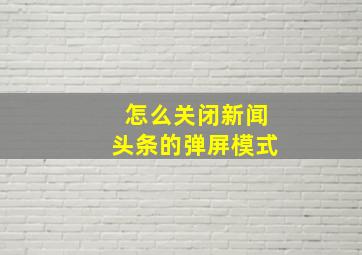 怎么关闭新闻头条的弹屏模式