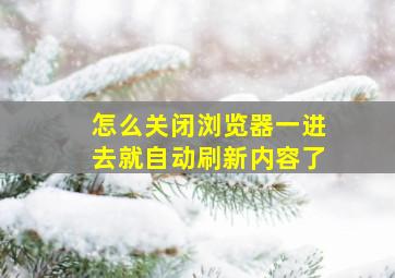 怎么关闭浏览器一进去就自动刷新内容了