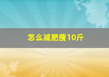 怎么减肥瘦10斤