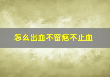 怎么出血不留疤不止血