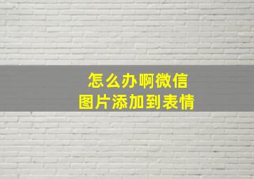 怎么办啊微信图片添加到表情