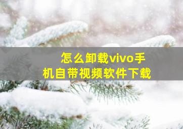 怎么卸载vivo手机自带视频软件下载