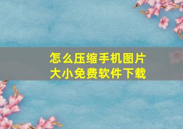 怎么压缩手机图片大小免费软件下载