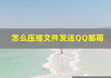 怎么压缩文件发送QQ邮箱